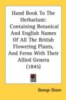 Hand Book To The Herbarium: Containing Botanical And English Names Of All The British Flowering Plants, And Ferns With Their Allied Genera (1845) - Book