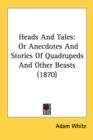 Heads And Tales: Or Anecdotes And Stories Of Quadrupeds And Other Beasts (1870) - Book