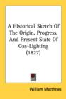 A Historical Sketch Of The Origin, Progress, And Present State Of Gas-Lighting (1827) - Book