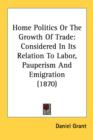Home Politics Or The Growth Of Trade: Considered In Its Relation To Labor, Pauperism And Emigration (1870) - Book