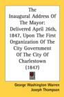 The Inaugural Address Of The Mayor: Delivered April 26th, 1847, Upon The First Organization Of The City Government Of The City Of Charlestown (1847) - Book