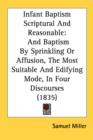 Infant Baptism Scriptural And Reasonable: And Baptism By Sprinkling Or Affusion, The Most Suitable And Edifying Mode, In Four Discourses (1835) - Book