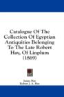 Catalogue Of The Collection Of Egyptian Antiquities Belonging To The Late Robert Hay, Of Linplum (1869) - Book