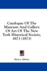 Catalogue Of The Museum And Gallery Of Art Of The New York Historical Society, 1873 (1873) - Book