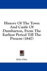 History Of The Town And Castle Of Dumbarton, From The Earliest Period Till The Present (1847) - Book