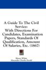A Guide To The Civil Service: With Directions For Candidates, Examination Papers, Standards Of Qualification, Amount Of Salaries, Etc. (1867) - Book