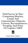 Field Service In War: Comprising Marches, Camps And Cantonments, Outposts, Convoys, Reconnaissances, Foraging, And Notes On Logistics (1869) - Book