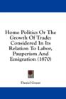 Home Politics Or The Growth Of Trade: Considered In Its Relation To Labor, Pauperism And Emigration (1870) - Book