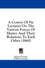 A Course Of Six Lectures On The Various Forces Of Matter And Their Relations To Each Other (1860) - Book