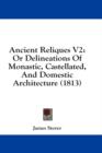 Ancient Reliques V2: Or Delineations Of Monastic, Castellated, And Domestic Architecture (1813) - Book