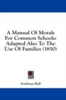 A Manual Of Morals For Common Schools : Adapted Also To The Use Of Families (1850) - Book