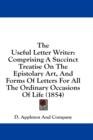 The Useful Letter Writer: Comprising A Succinct Treatise On The Epistolary Art, And Forms Of Letters For All The Ordinary Occasions Of Life (1854) - Book