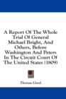 A Report Of The Whole Trial Of General Michael Bright, And Others, Before Washington And Peters In The Circuit Court Of The United States (1809) - Book