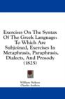 Exercises On The Syntax Of The Greek Language: To Which Are Subjoined, Exercises In Metaphrasis, Paraphrasis, Dialects, And Prosody (1825) - Book