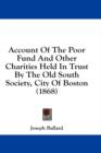 Account Of The Poor Fund And Other Charities Held In Trust By The Old South Society, City Of Boston (1868) - Book