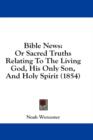Bible News: Or Sacred Truths Relating To The Living God, His Only Son, And Holy Spirit (1854) - Book