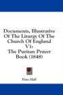 Documents, Illustrative Of The Liturgy Of The Church Of England V1: The Puritan Prayer Book (1848) - Book