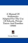 A Manual Of Arithmetic: Adapted For The Use Of Schools, Private Tutors And Families (1844) - Book