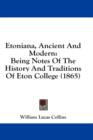 Etoniana, Ancient And Modern: Being Notes Of The History And Traditions Of Eton College (1865) - Book