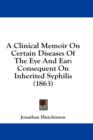 A Clinical Memoir On Certain Diseases Of The Eye And Ear: Consequent On Inherited Syphilis (1863) - Book