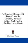 A Concise Glossary Of Terms Used In Grecian, Roman, Italian And Gothic Architecture (1866) - Book