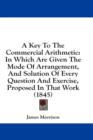 A Key To The Commercial Arithmetic: In Which Are Given The Mode Of Arrangement, And Solution Of Every Question And Exercise, Proposed In That Work (18 - Book