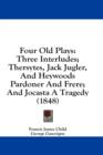 Four Old Plays: Three Interludes; Thersytes, Jack Jugler, And Heywoods Pardoner And Frere; And Jocasta A Tragedy (1848) - Book