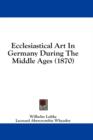 Ecclesiastical Art In Germany During The Middle Ages (1870) - Book