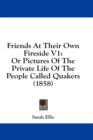 Friends At Their Own Fireside V1: Or Pictures Of The Private Life Of The People Called Quakers (1858) - Book