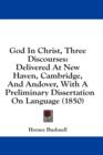 God In Christ, Three Discourses : Delivered At New Haven, Cambridge, And Andover, With A Preliminary Dissertation On Language (1850) - Book
