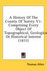 A History Of The County Of Surrey V1: Comprising Every Object Of Topographical, Geological, Or Historical Interest (1831) - Book