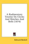 A Rudimentary Treatise On Clocks And Watches And Bells (1874) - Book