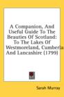 A Companion, And Useful Guide To The Beauties Of Scotland : To The Lakes Of Westmoreland, Cumberland, And Lancashire (1799) - Book