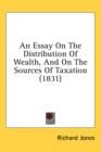 An Essay On The Distribution Of Wealth, And On The Sources Of Taxation (1831) - Book