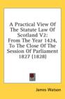 A Practical View Of The Statute Law Of Scotland V2: From The Year 1424, To The Close Of The Session Of Parliament 1827 (1828) - Book