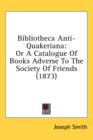 Bibliotheca Anti-Quakeriana: Or A Catalogue Of Books Adverse To The Society Of Friends (1873) - Book