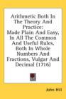 Arithmetic Both In The Theory And Practice: Made Plain And Easy, In All The Common And Useful Rules, Both In Whole Numbers And Fractions, Vulgar And D - Book