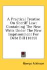 A Practical Treatise On Sheriff Law: Containing The New Writs Under The New Imprisonment For Debt Bill (1839) - Book