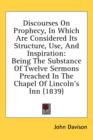 Discourses On Prophecy, In Which Are Considered Its Structure, Use, And Inspiration: Being The Substance Of Twelve Sermons Preached In The Chapel Of L - Book