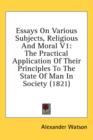 Essays On Various Subjects, Religious And Moral V1: The Practical Application Of Their Principles To The State Of Man In Society (1821) - Book