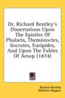 Dr. Richard Bentley's Dissertations Upon The Epistles Of Phalaris, Themistocles, Socrates, Euripides, And Upon The Fables Of Aesop (1874) - Book