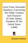 Letter From Alexander Hamilton, Concerning The Public Conduct And Character Of John Adams, President Of The United States (1800) - Book