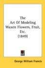 The Art Of Modeling Waxen Flowers, Fruit, Etc. (1849) - Book