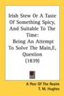 Irish Stew Or A Taste Of Something Spicy, And Suitable To The Time : Being An Attempt To Solve The Main,E, Question (1839) - Book