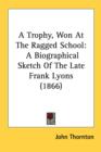 A Trophy, Won At The Ragged School : A Biographical Sketch Of The Late Frank Lyons (1866) - Book