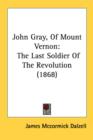 John Gray, Of Mount Vernon : The Last Soldier Of The Revolution (1868) - Book