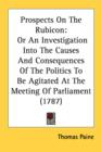 Prospects On The Rubicon : Or An Investigation Into The Causes And Consequences Of The Politics To Be Agitated At The Meeting Of Parliament (1787) - Book