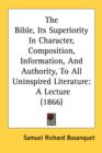 The Bible, Its Superiority In Character, Composition, Information, And Authority, To All Uninspired Literature : A Lecture (1866) - Book