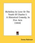 Richelieu In Love Or The Youth Of Charles I : A Historical Comedy, In Five Acts (1844) - Book