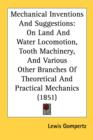 Mechanical Inventions And Suggestions : On Land And Water Locomotion, Tooth Machinery, And Various Other Branches Of Theoretical And Practical Mechanics (1851) - Book